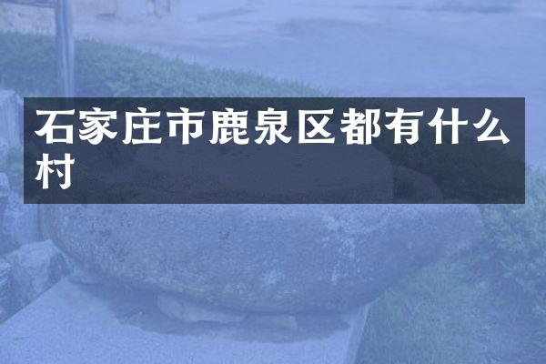 石家庄市鹿泉区都有什么村