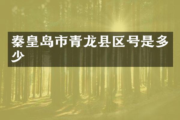 秦皇岛市青龙县区号是多少