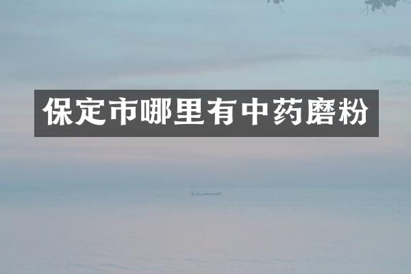 保定市哪里有中药磨粉