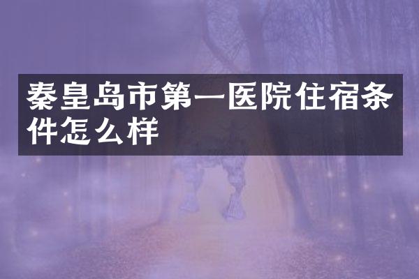 秦皇岛市第一医院住宿条件怎么样