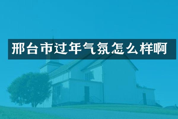邢台市过年气氛怎么样啊