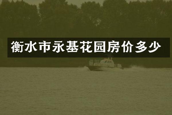 衡水市永基花园房价多少