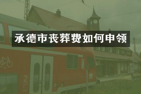 承德市丧葬费如何申领