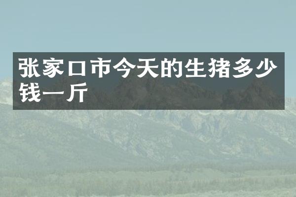 张家口市今天的生猪多少钱一斤