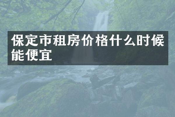 保定市租房价格什么时候能便宜