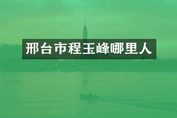 邢台市程玉峰哪里人