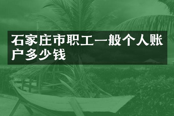 石家庄市职工一般个人账户多少钱