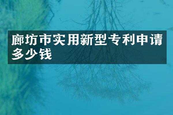 廊坊市实用新型专利申请多少钱