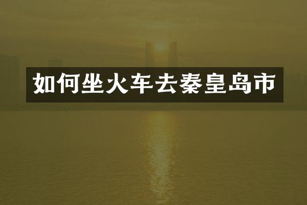 如何坐火车去秦皇岛市