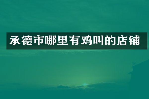 承德市哪里有鸡叫的店铺