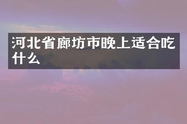 河北省廊坊市晚上适合吃什么