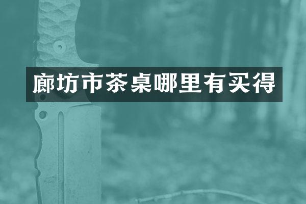 廊坊市茶桌哪里有买得
