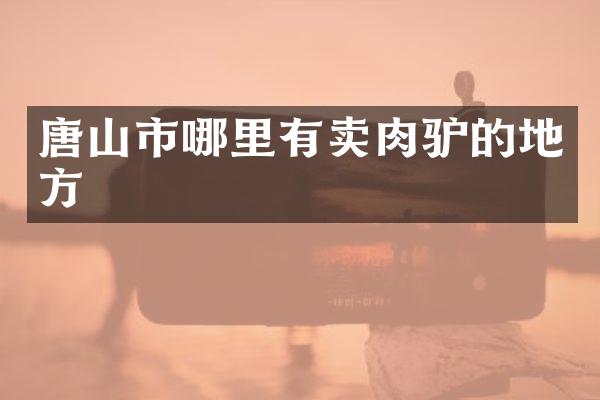 唐山市哪里有卖肉驴的地方