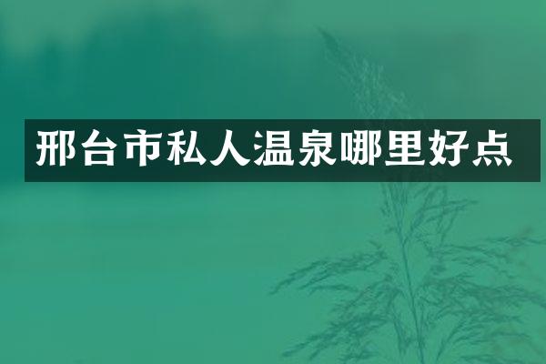 邢台市私人温泉哪里好点