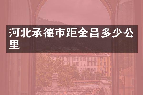 河北承德市距金昌多少公里