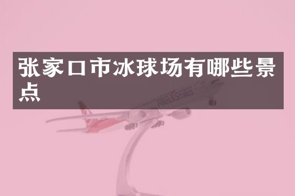 张家口市冰球场有哪些景点