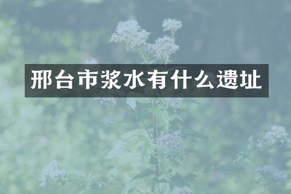 邢台市浆水有什么遗址