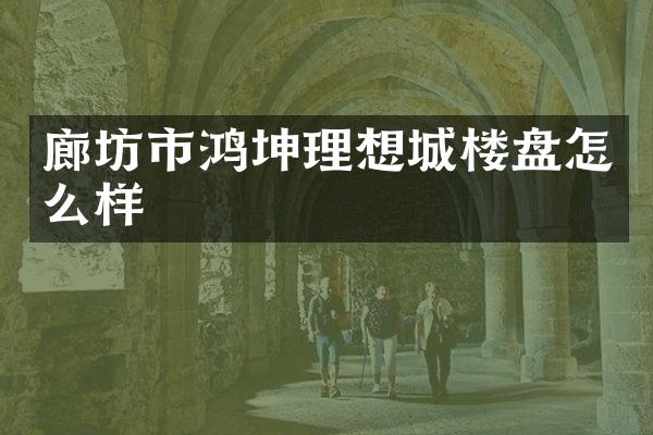 廊坊市鸿坤理想城楼盘怎么样