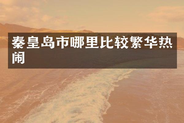 秦皇岛市哪里比较繁华热闹
