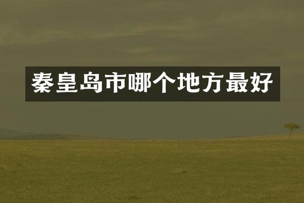 秦皇岛市哪个地方最好