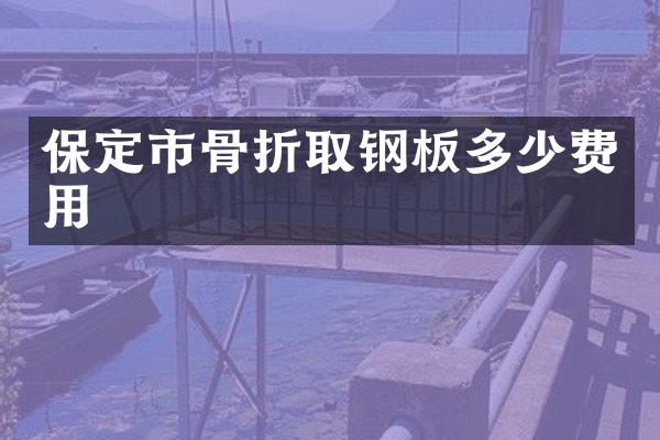 保定市骨折取钢板多少费用