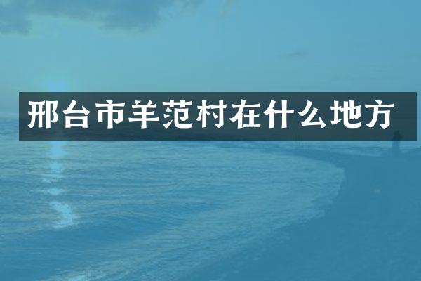 邢台市羊范村在什么地方
