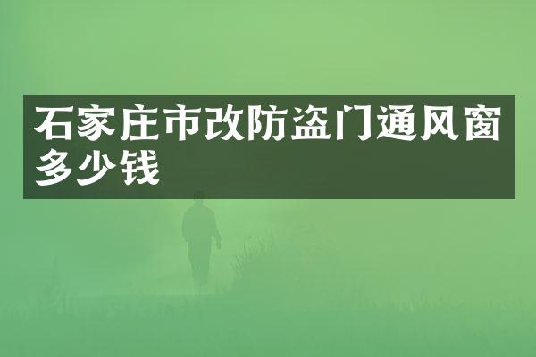 石家庄市改防盗门通风窗多少钱