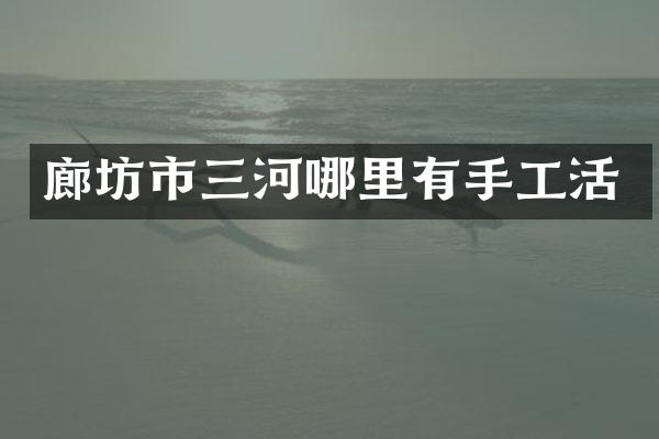 廊坊市三河哪里有手工活