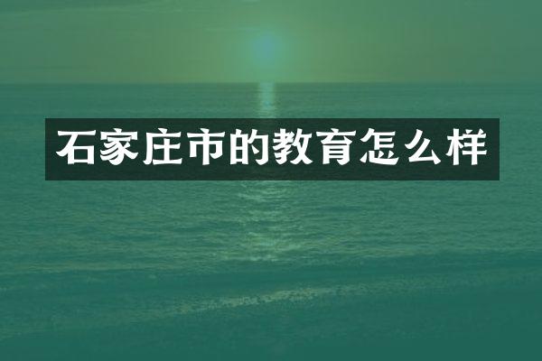 石家庄市的教育怎么样