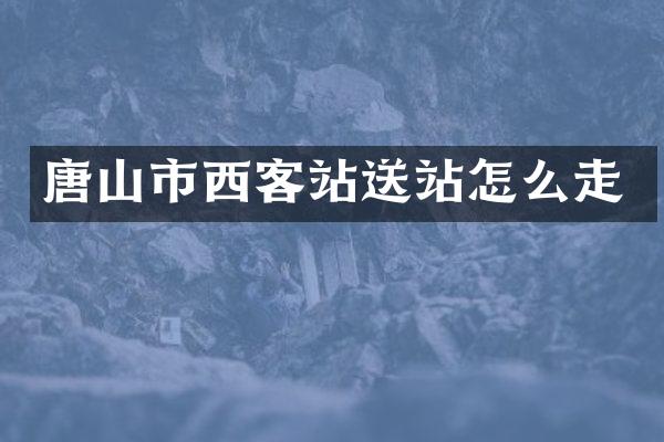 唐山市西客站送站怎么走