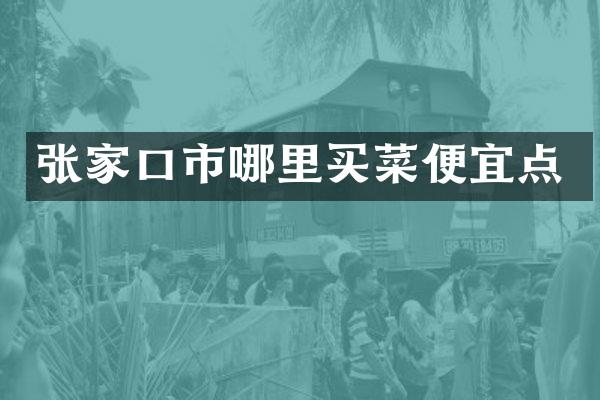 张家口市哪里买菜便宜点