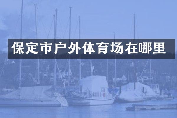 保定市户外体育场在哪里