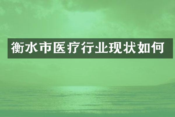 衡水市医疗行业现状如何