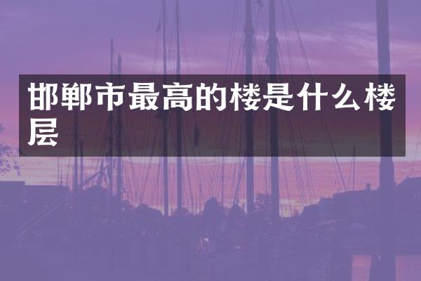 邯郸市最高的楼是什么楼层