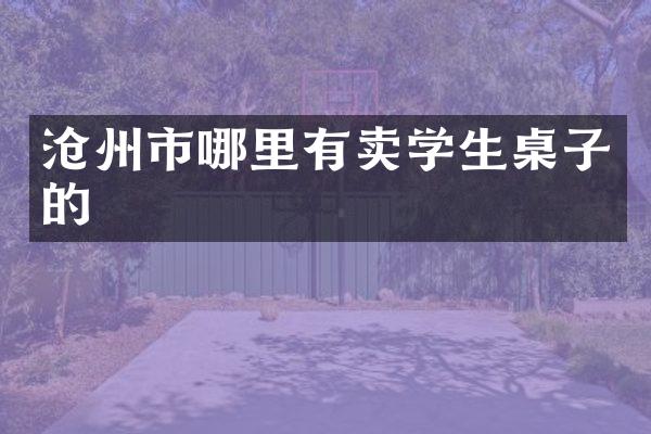 沧州市哪里有卖学生桌子的