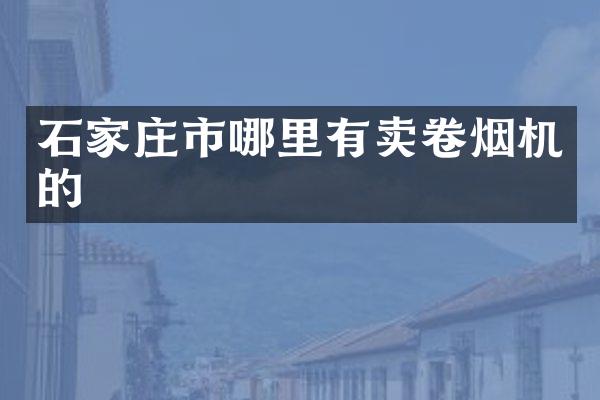 石家庄市哪里有卖卷烟机的