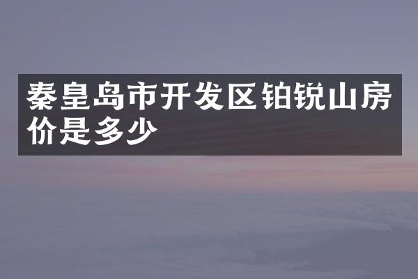 秦皇岛市开发区铂锐山房价是多少