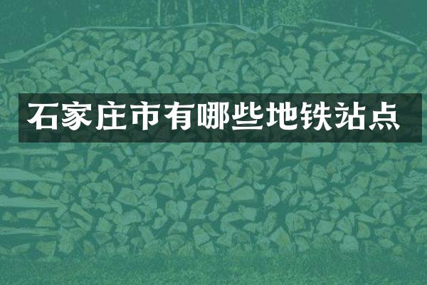 石家庄市有哪些地铁站点