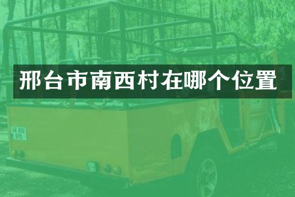 邢台市南西村在哪个位置