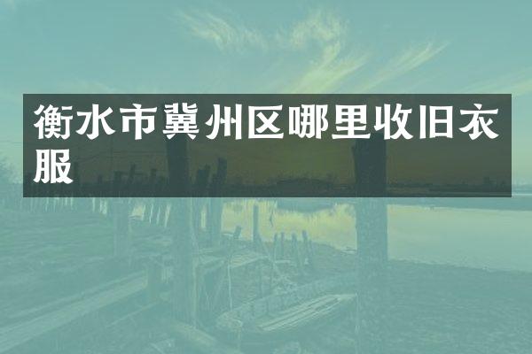 衡水市冀州区哪里收旧衣服