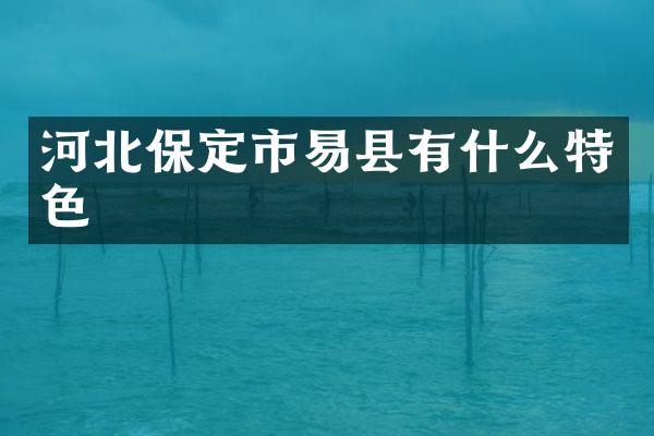 河北保定市易县有什么特色