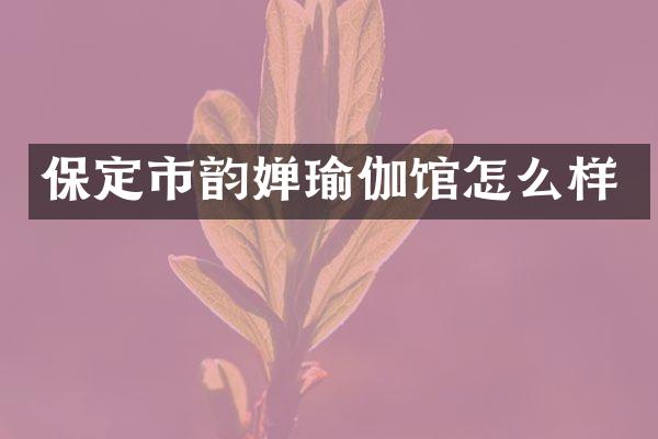 保定市韵婵瑜伽馆怎么样