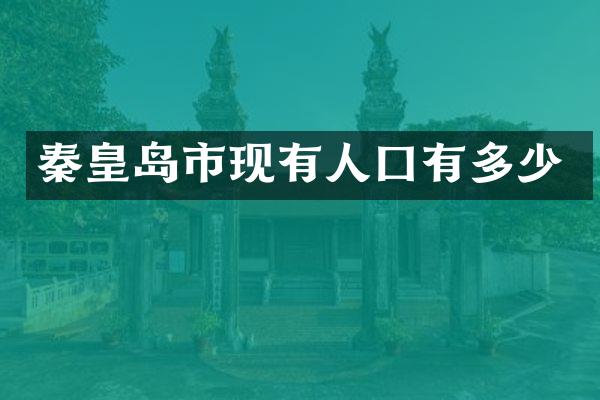 秦皇岛市现有人囗有多少