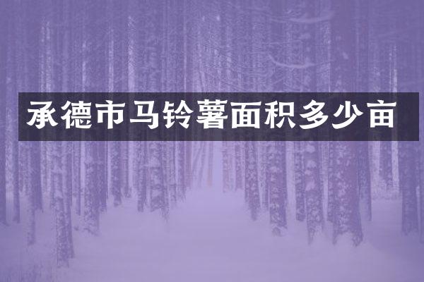 承德市马铃薯面积多少亩