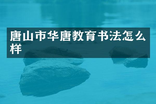 唐山市华唐教育书法怎么样