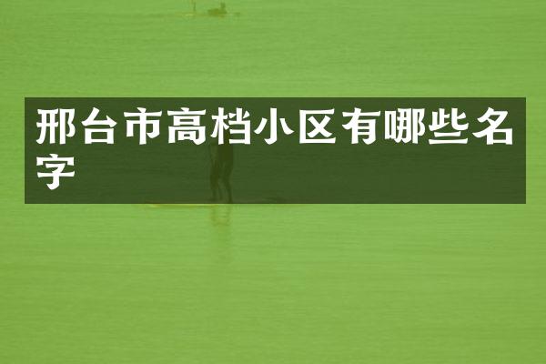 邢台市高档小区有哪些名字