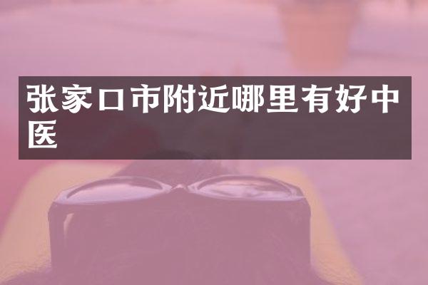 张家口市附近哪里有好中医