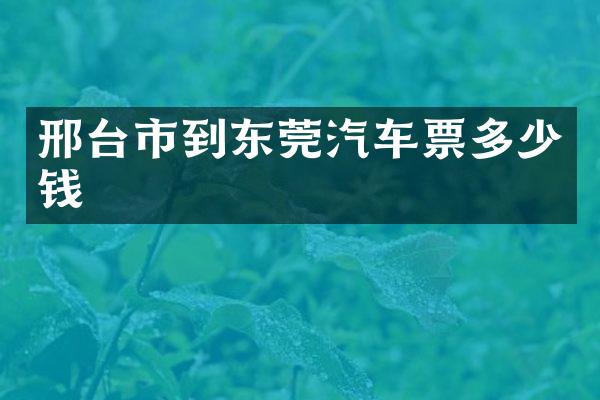 邢台市到东莞汽车票多少钱