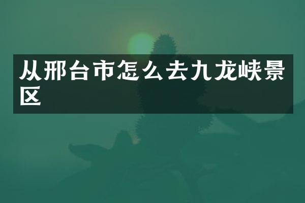 从邢台市怎么去九龙峡景区
