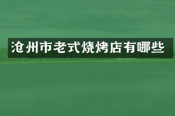 沧州市老式烧烤店有哪些